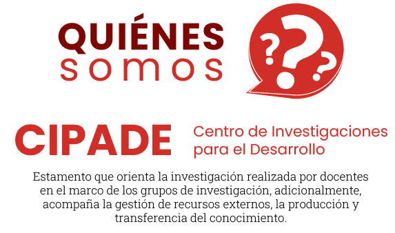 ¿Quienés Somos? CIPADE - Centro de Investigación para el Desarrollo. Estamento que orienta la investigación realizada por docentes en el marco de los grupos de investigación, adicionalmente, acompaña la gestión de recursos externos, la producción y transferencia del conocimiento.